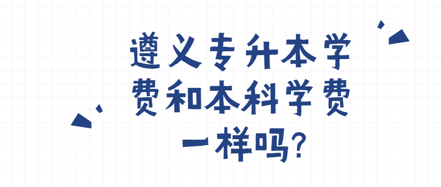 遵義專升本學費和本科學費一樣嗎?