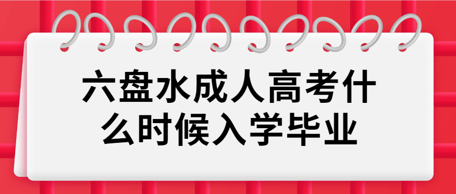 六盤水成人高考什么時候入學畢業