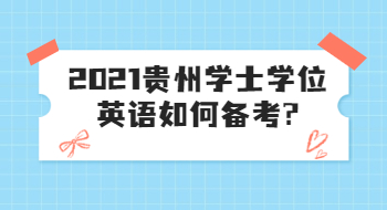 2021貴州學士學位英語如何備考?