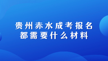 貴州赤水成考報(bào)名都需要什么材料?