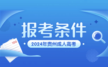 2024年貴州成人高考報名條件有沒有細節需要注意?