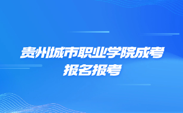 貴州城市職業(yè)學(xué)院成考報名條件是怎么樣的?