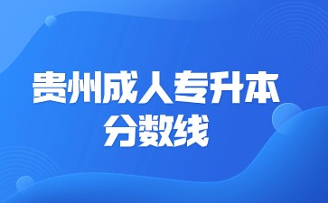 貴州成人專升本分數線是院校嗎?