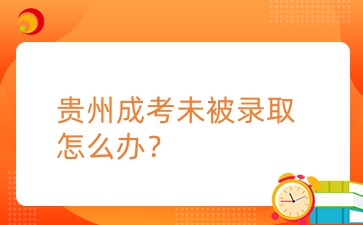 2024年貴州成考未被錄取怎么辦？